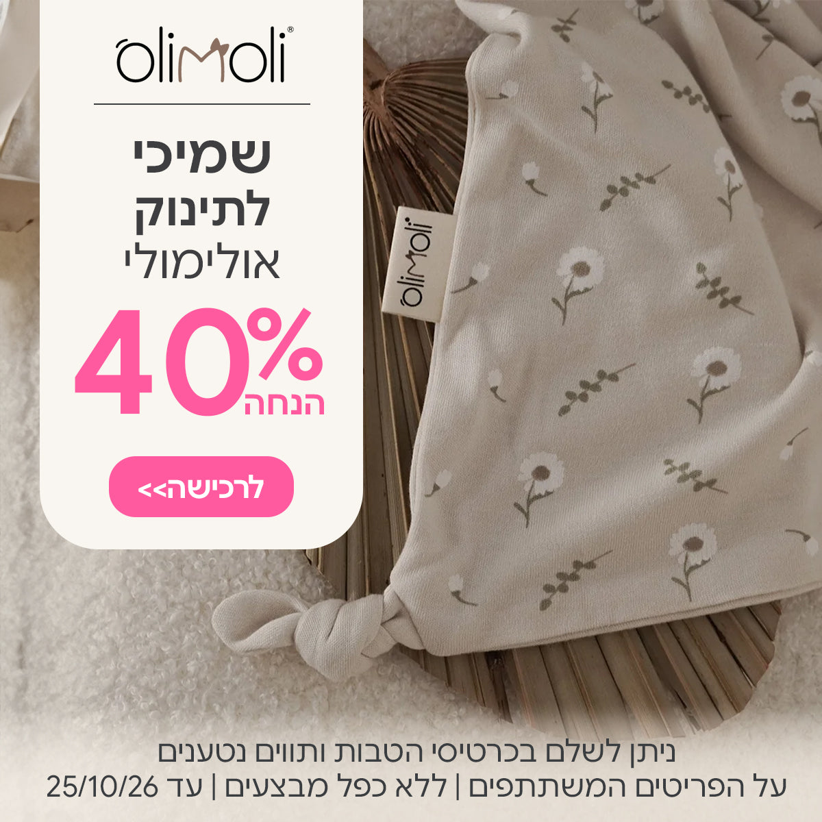 ‏‏‏‏שמיכי לתינוק אולימולי 40% הנחה | ניתן לשלם בכרטיסי הטבות ותווים נטענים | על הפריטים המשתתפים במבצע | ללא כפל מבצעים | המבצע בתוקף עד 25/10/26
